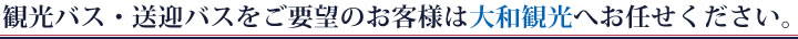 観光バス・送迎バスをご要望のお客様は大和観光へお任せ下さい。